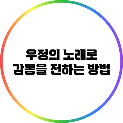 우정의 노래로 감동을 전하는 방법