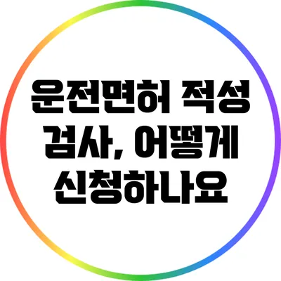 운전면허 적성 검사, 어떻게 신청하나요?