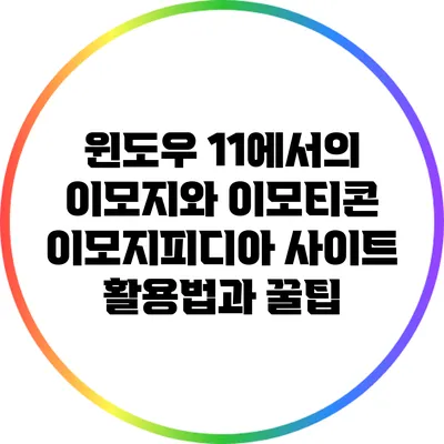 윈도우 11에서의 이모지와 이모티콘: 이모지피디아 사이트 활용법과 꿀팁