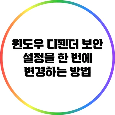 윈도우 디펜더: 보안 설정을 한 번에 변경하는 방법