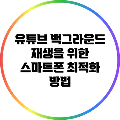 유튜브 백그라운드 재생을 위한 스마트폰 최적화 방법