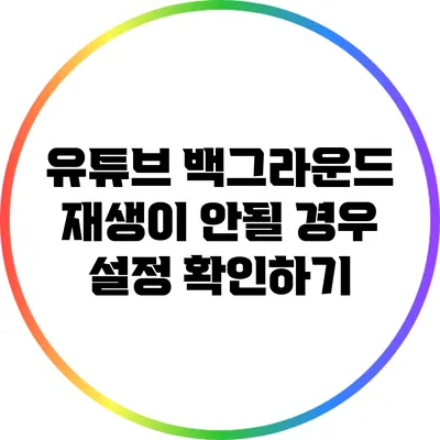 유튜브 백그라운드 재생이 안될 경우 설정 확인하기