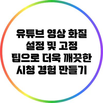 유튜브 영상 화질 설정 및 고정 팁으로 더욱 깨끗한 시청 경험 만들기