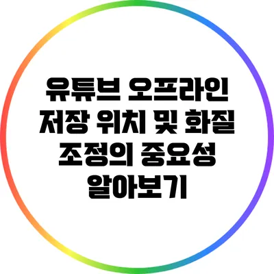 유튜브 오프라인 저장 위치 및 화질 조정의 중요성 알아보기