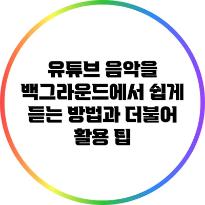 유튜브 음악을 백그라운드에서 쉽게 듣는 방법과 더불어 활용 팁