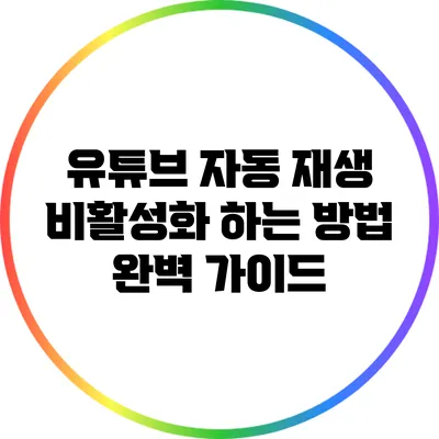 유튜브 자동 재생 비활성화 하는 방법 완벽 가이드