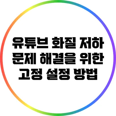 유튜브 화질 저하 문제 해결을 위한 고정 설정 방법