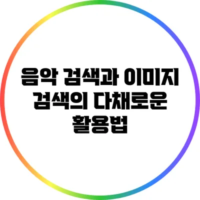음악 검색과 이미지 검색의 다채로운 활용법