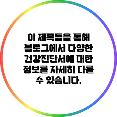 이 제목들을 통해 블로그에서 다양한 건강진단서에 대한 정보를 자세히 다룰 수 있습니다.