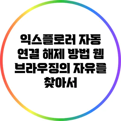 익스플로러 자동 연결 해제 방법: 웹 브라우징의 자유를 찾아서