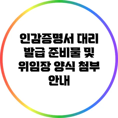 인감증명서 대리 발급 준비물 및 위임장 양식 첨부 안내