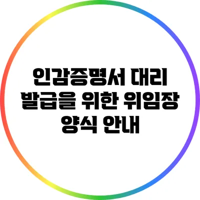 인감증명서 대리 발급을 위한 위임장 양식 안내