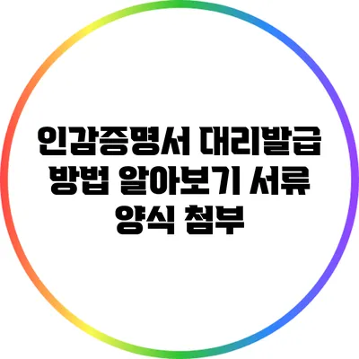 인감증명서 대리발급 방법 알아보기: 서류 양식 첨부