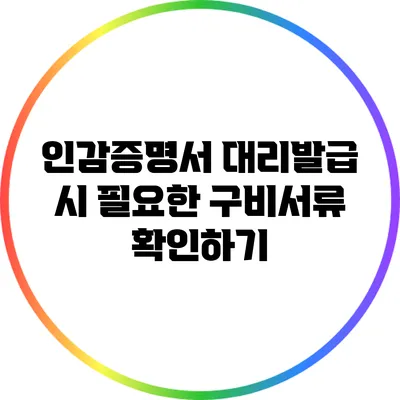 인감증명서 대리발급 시 필요한 구비서류 확인하기