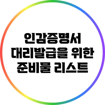 인감증명서 대리발급을 위한 준비물 리스트