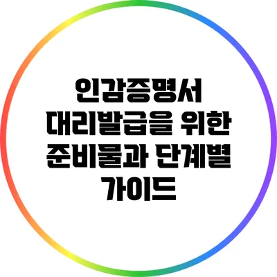 인감증명서 대리발급을 위한 준비물과 단계별 가이드
