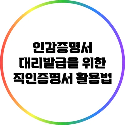 인감증명서 대리발급을 위한 직인증명서 활용법