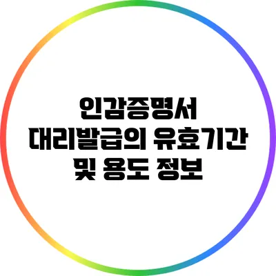 인감증명서 대리발급의 유효기간 및 용도 정보
