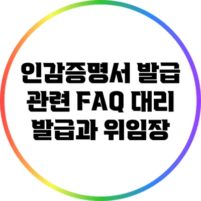 인감증명서 발급 관련 FAQ: 대리 발급과 위임장