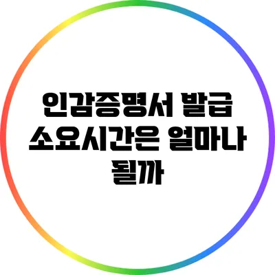 인감증명서 발급 소요시간은 얼마나 될까?