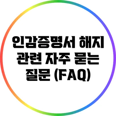 인감증명서 해지 관련 자주 묻는 질문 (FAQ)