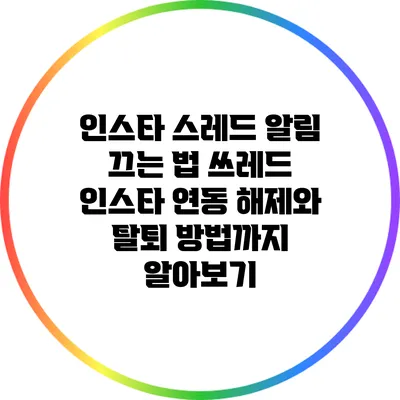 인스타 스레드 알림 끄는 법: 쓰레드 인스타 연동 해제와 탈퇴 방법까지 알아보기