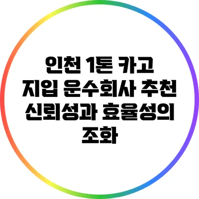 인천 1톤 카고 지입 운수회사 추천: 신뢰성과 효율성의 조화