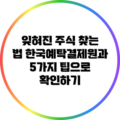 잊혀진 주식 찾는 법: 한국예탁결제원과 5가지 팁으로 확인하기