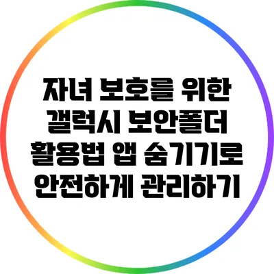 자녀 보호를 위한 갤럭시 보안폴더 활용법: 앱 숨기기로 안전하게 관리하기