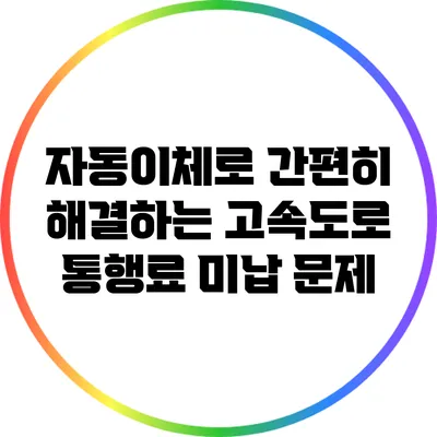 자동이체로 간편히 해결하는 고속도로 통행료 미납 문제