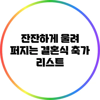 잔잔하게 울려 퍼지는 결혼식 축가 리스트