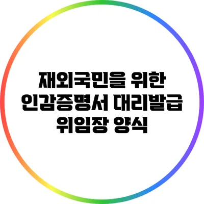재외국민을 위한 인감증명서 대리발급 위임장 양식