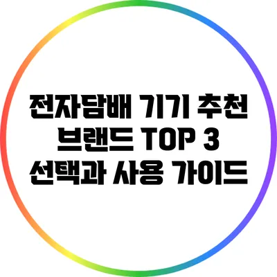 전자담배 기기 추천 브랜드 TOP 3: 선택과 사용 가이드