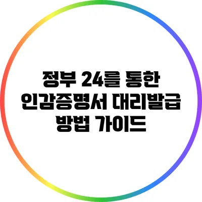 정부 24를 통한 인감증명서 대리발급 방법 가이드