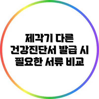 제각기 다른 건강진단서 발급 시 필요한 서류 비교