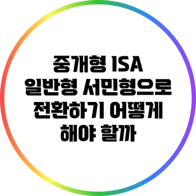 중개형 ISA 일반형 서민형으로 전환하기: 어떻게 해야 할까?
