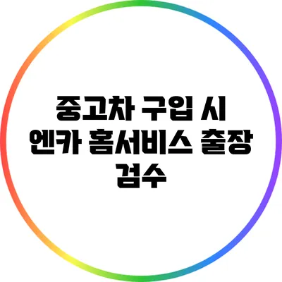 중고차 구입 시 엔카 홈서비스 출장 검수