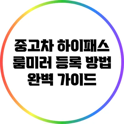 중고차 하이패스 룸미러 등록 방법 완벽 가이드