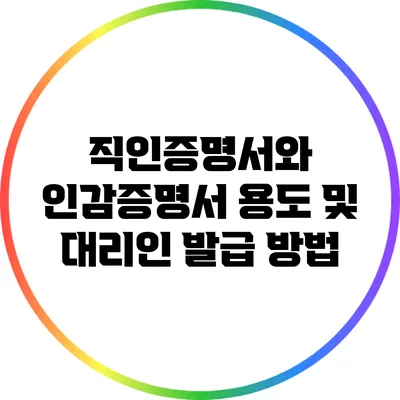 직인증명서와 인감증명서 용도 및 대리인 발급 방법