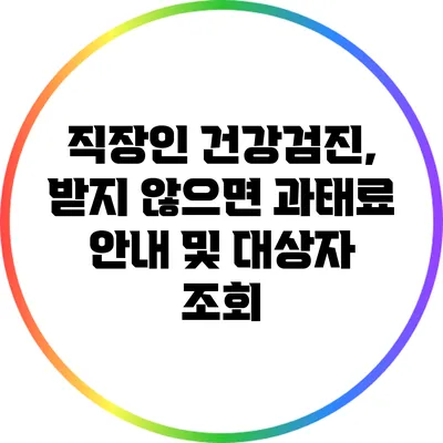 직장인 건강검진, 받지 않으면 과태료 안내 및 대상자 조회