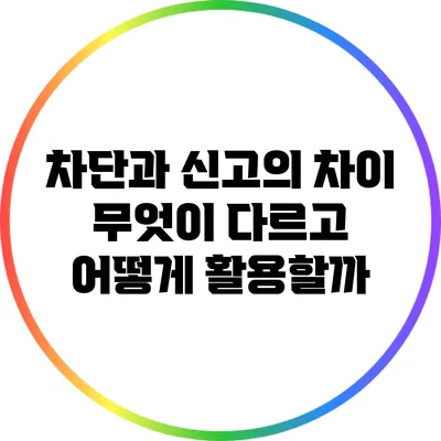 차단과 신고의 차이: 무엇이 다르고 어떻게 활용할까?