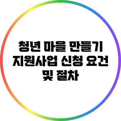 청년 마을 만들기 지원사업 신청 요건 및 절차
