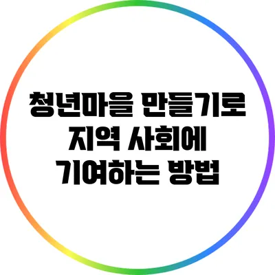 청년마을 만들기로 지역 사회에 기여하는 방법