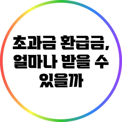 초과금 환급금, 얼마나 받을 수 있을까?
