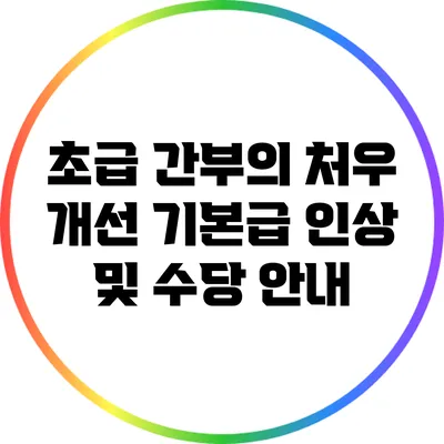 초급 간부의 처우 개선: 기본급 인상 및 수당 안내