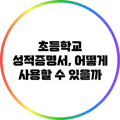 초등학교 성적증명서, 어떻게 사용할 수 있을까?