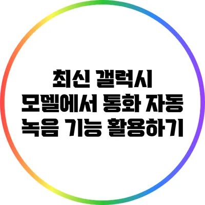 최신 갤럭시 모델에서 통화 자동 녹음 기능 활용하기