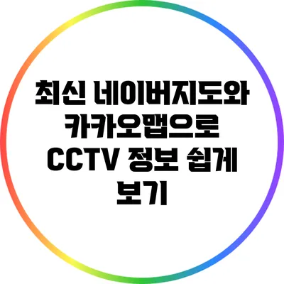 최신 네이버지도와 카카오맵으로 CCTV 정보 쉽게 보기