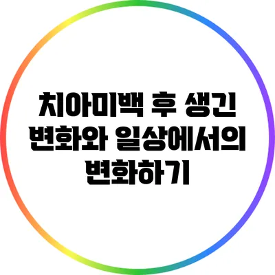 치아미백 후 생긴 변화와 일상에서의 변화하기