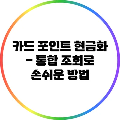 카드 포인트 현금화 – 통합 조회로 손쉬운 방법